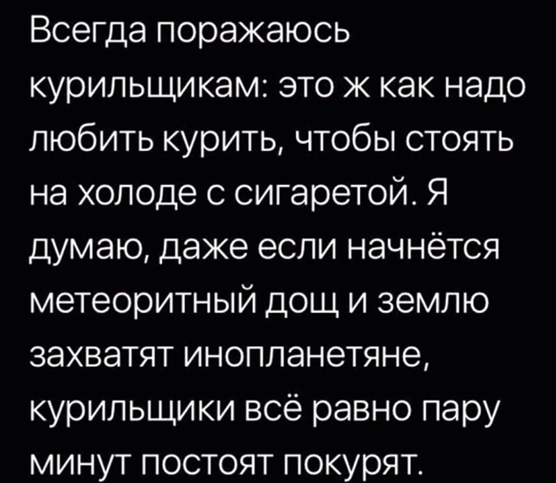 Всегда поражаюсь курильщикам это ж как надо любить курить чтобы стоять на холоде с сигаретой Я думаю даже если начнётся метеоритный дощ и землю захватят инопланетяне курильщики всё равно пару минут постоят покурят