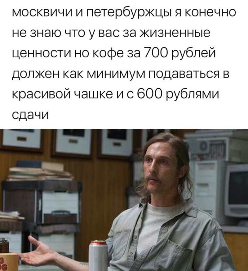 москвичи и петербуржцы я конечно не знаю что у вас за жизненные ценности но кофе за 700 рублей должен как минимум подаваться в красивой чашке и с 600 рублями сдачи