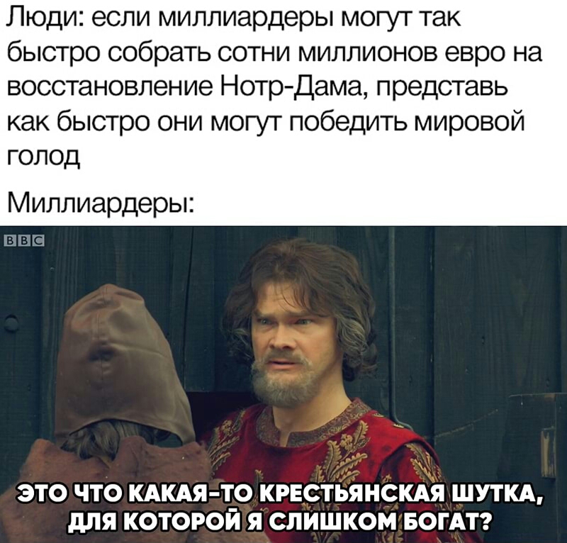 Люди если миллиардеры могут так быстро собрать сотни миллионов евро на восстановление Нотр Дама представь как быстро они могут победить мировой голод Миллиардеры ЭТО ЧТО КАКАЯ ТО КРЕСТЬЯНСКАЯ ШУТКА дЛЯ КОТОРОЙ Я СЛИШКОМ БОГАТ