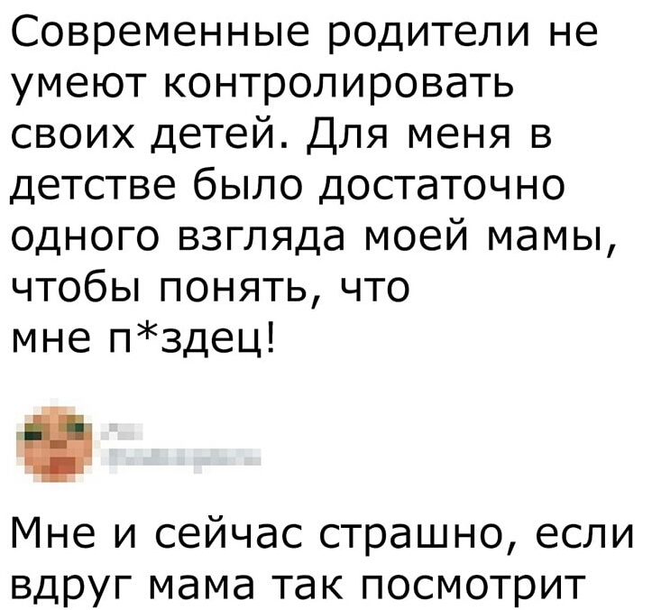 Современные родители не умеют контролировать своих детей Для меня в детстве было достаточно одного взгляда моей мамы чтобьппонятьчто мне пздец Мне и сейчас страшно если вдруг мама так посмотрит