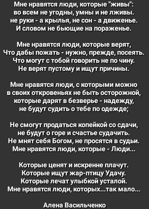 Мне нравятся люди которые живы во всем не угодны умны и не лживы не руки а крылья не сон а движенье И словом не бьющие на пораженье Мне нравятся люди которые верят Что дабы пожать нужно прежде посеять Что могут с тобой говорить не по чину Не верят пустому и ищут причины Мне нравятся люди с которыми можно в своих откровеньях не быть осторожной которые дарят в безверье надежду не будут судить о тебе