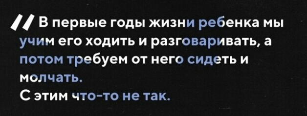 В первые годы жизни ребенка мы учим его ходить и разговаривать а потом требуем от него сидеть и молчать С этим что то не так