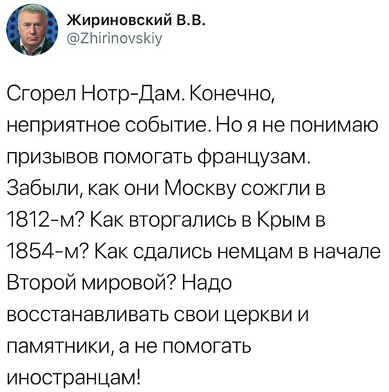Жириновский ВВ ХЫгіпомэЮу Сгорел НотрДам Конечно неприятное событие Но я не понимаю призывов помогать французам Забыли как они Москву сожгли в 1812м Как вторгались в Крым в 1854м Как сдались немцам в начале Второй мировой Надо восстанавливать свои церкви и памятники а не помогать иностранцам