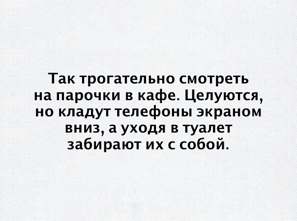 Так трогательно смотреть на парочки в кафе Целуются но кладут телефоны экраном вниз а уходя в туалет забирают их с собой