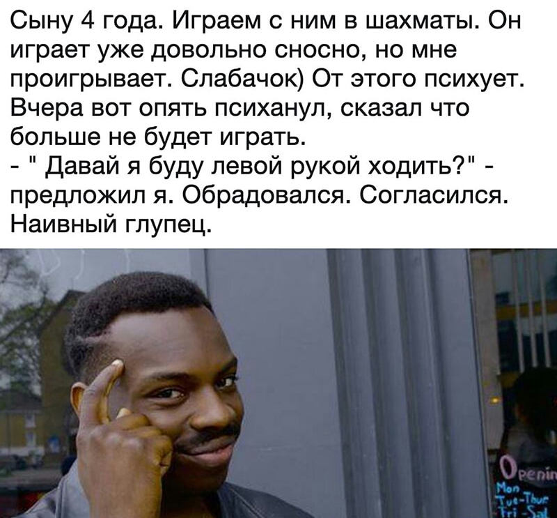 Сыну 4 года Играем с ним в шахматы Он играет уже довольно сносно но мне проигрывает Слабачок От этого психует Вчера вот опять психанул сказал что больше не будет играть Давай я буду левой рукой ходить предложил я обрадовался Согласился