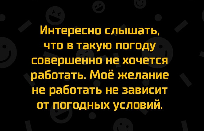 Интересно слышать что в такую погоду совершЁТнГ іоне хочется работать Моё желание не работать не зависит от погодных условий