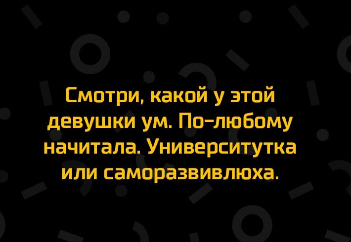 Смотри какой у этой девушки ум По любому начитала Универсихвутка иди самаразвивлюха о