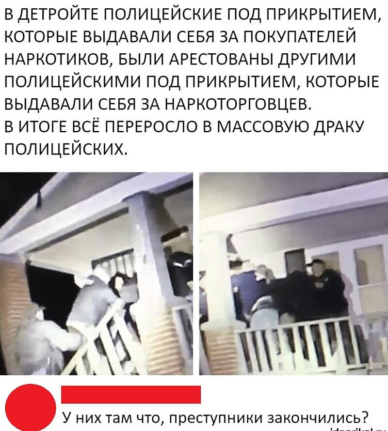 в ДЕТРОЙТЕ ПОЛИЦЕЙСКИЕ под ПРИКРЫТИЕМ КОТОРЫЕ ВЫДАВАЛИ СЕБЯ ЗА ПОКУПАТЕЛЕЙ НАРКОТИКОВ БЫЛИ АРЕСТОВАНЫ другими ПОЛИЦЕЙСКИМИ под ПРИКРЫТИЕМ КОТОРЫЕ ВЫДАВАЛИ СЕБЯ ЗА НАРКОТОРГОВЦЕВ в ИТОГЕ всЁ ПЕРЕРОСЛО в МАССОВУЮ ДРАКУ полицвйских У них там что преступники закончились