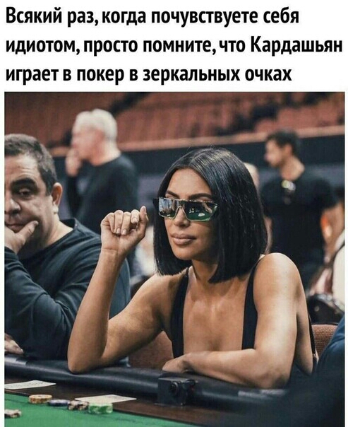 Всякий раз когда почувствуете себя идиотом просто помните что Кардашьян играет в покер в зеркальных очках