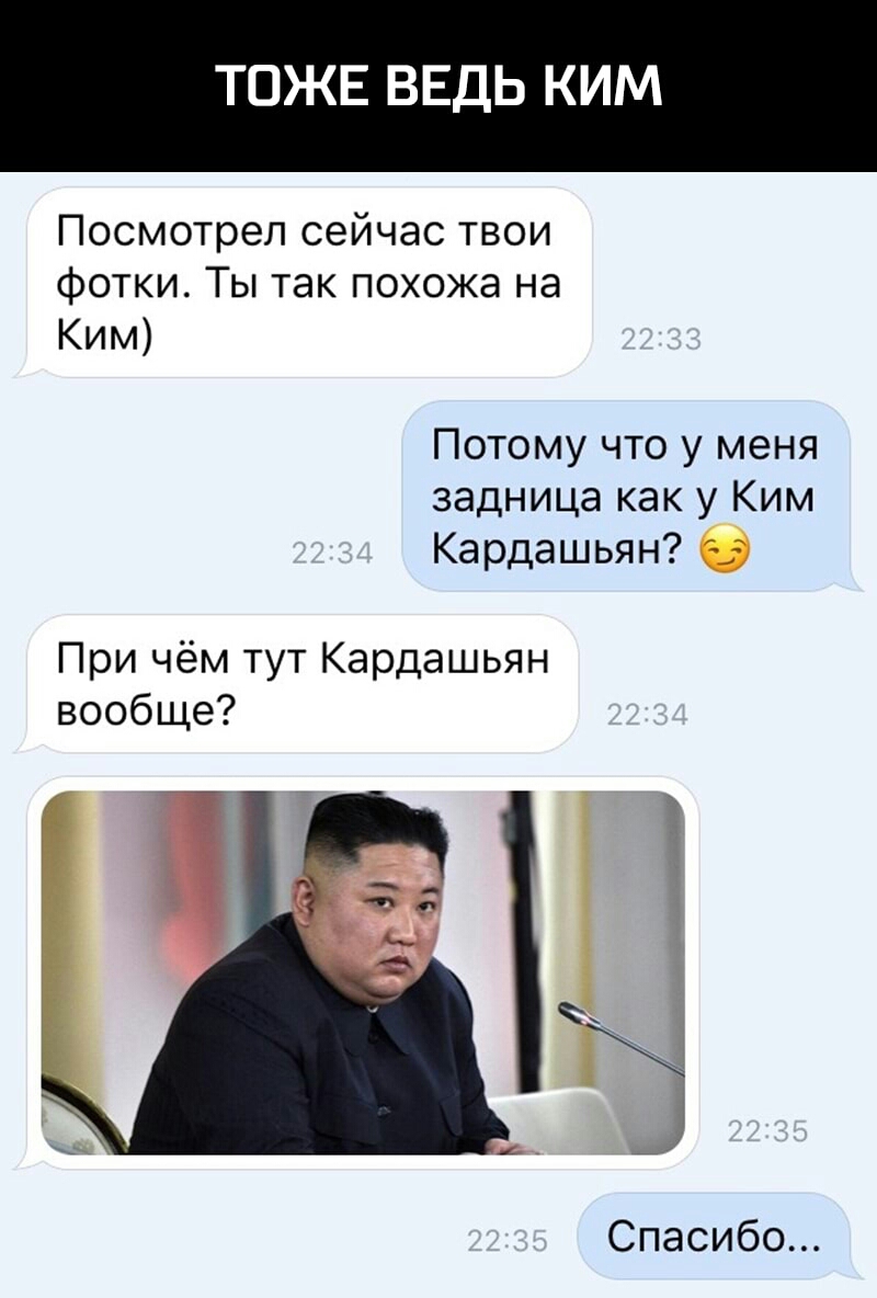 ТОЖЕ ВЕДЬ КИМ Посмотрел сейчас твои фотки Ты так похожа на Ким Потому что у меня задница как у Ким Кардашьян При чём тут Кардашьян вообще 3 Спасибо