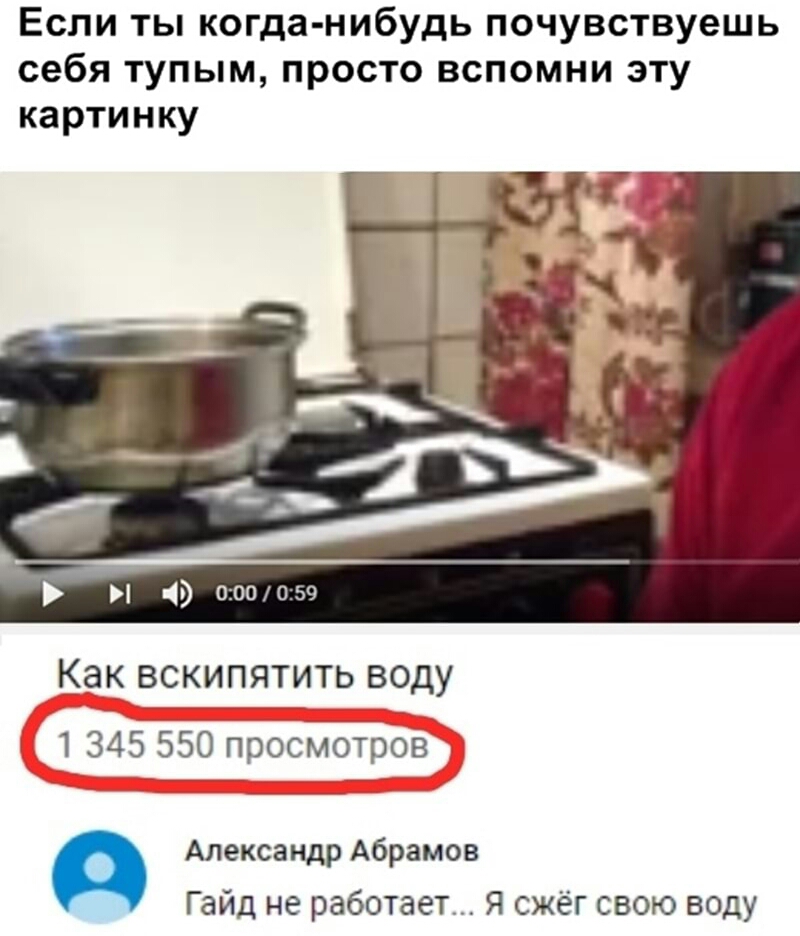 Если ты когда нибудь почувствуешь себя тупым просто вспомни эту картинку 19 000 0 эп КВК ВСКИПЯТИТЬ ВОДУ 1 345 550 просмотров Александр Абрамов Гайд не работает Я сжёг свою воду