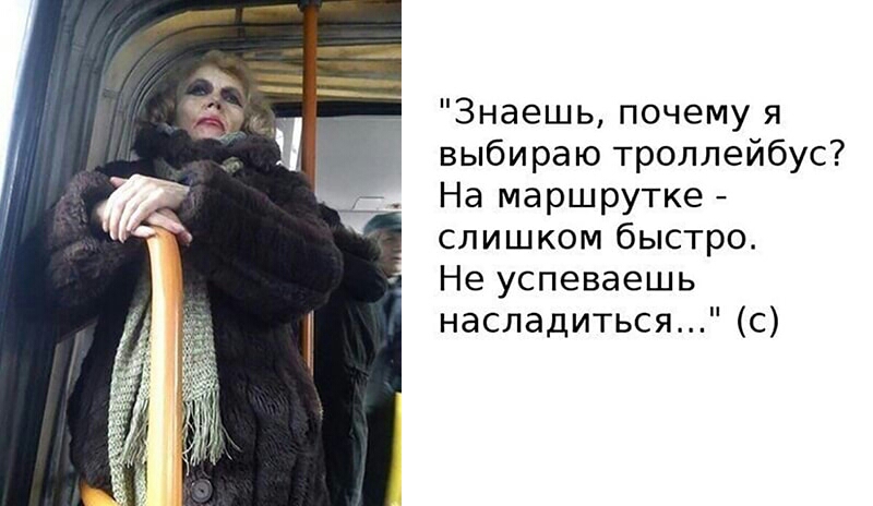 Знаешь почему я выбираю троллейбус На маршрутке слишком быстро Не успеваешь насладиться с