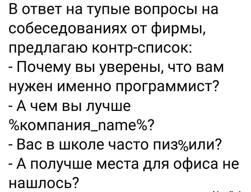 В ответ на тупые вопросы на собеседованиях от фирмы предлагаю контр список Почему вы уверены что вам нужен именно программист А чем вы лучше компания_пате Вас в школе часто пизили А получше места для офиса не нашлось