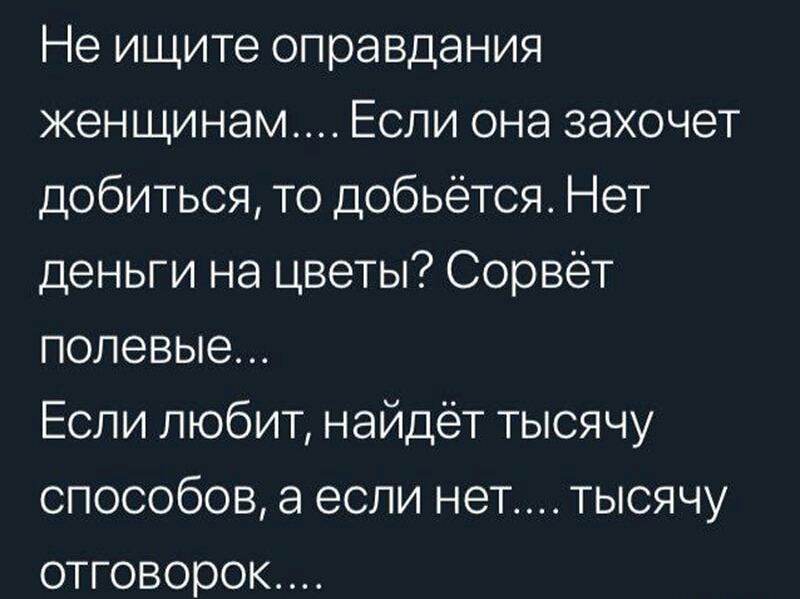 Не ищите оправдания женщинам Если она захочет добиться то добьётся Нет деньги на цветы Сорвёт полевые Если любит найдёт тысячу способов а если нет тысячу отговорок