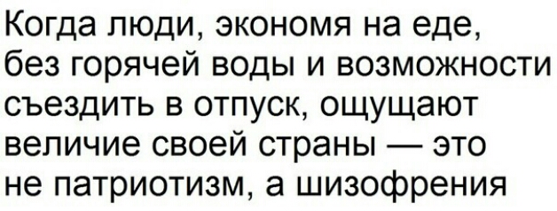 Когда люди экономя на еде без горячей воды и возможности съездить в отпуск ощущают величие своей страны это не патриотизм а шизофрения