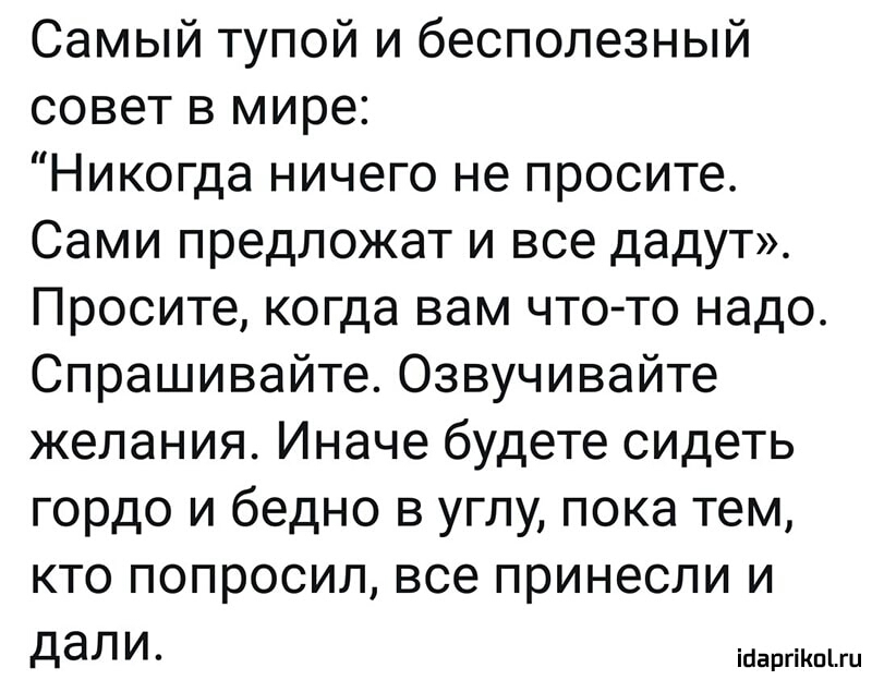 Самый тупой и бесполезный совет в мире Никогда ничего не просите Сами предложат и все дадут Просите когда вам что то надо Спрашивайте Озвучивайте желания Иначе будете сидеть гордо и бедно в углу пока тем кто попросил все принесли и ДаЛ И ійаргіКпЫц