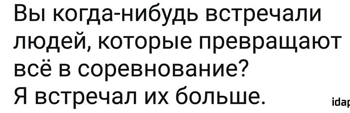 Вы когданибудь встречали людей которые превращают всё в соревнование Я встречал их больше
