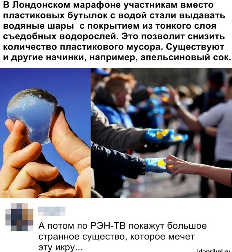 В Лондонском марафоне участникам вместо пластиковых бутылок с водой стали выдавать водяные шары с покрытием из тонкого слоя съедобных водорослей Это позволит снизить количество пластикового мусора Существуют и другие начинки например апельсиновый сок А потом по РЭН ТВ покажут большое странное существо которое мечет эту икру