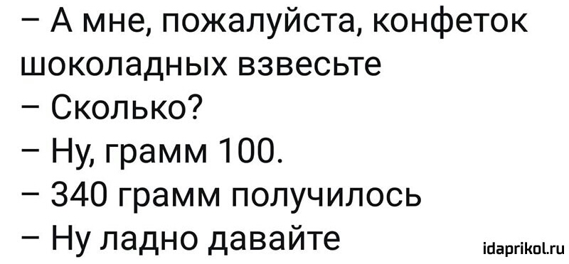 А мне пожалуйста конфеток шоколадных взвесьте Сколько Ну грамм 100 340 грамм получилось Ну ладно давайте