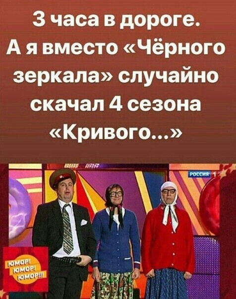 3 часа в дороге А я вместо Чёрного зеркала случайно скачал 4 сезона Кривого