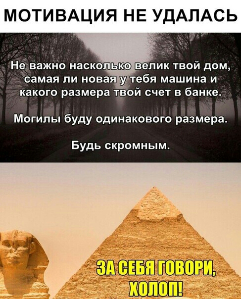 МОТИВАЦИЯ НЕ УДАПАСЬ Не важно насколько велик твой дом самая ПИ новая УТебЯ машина И какого размера твой счет в банке Могилы буду одинакового размера Будь скромным _ЗШЁЁШШ