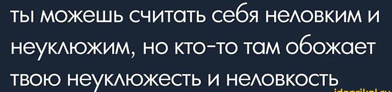ты можешь считать себя неАовким и неумюжим но ктото там обожает твою неУКАЮЖЗСТЬ и неАовкость л____ _