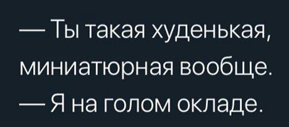 Ты такая худенькая миниатюрная вообще Я на голом окладе