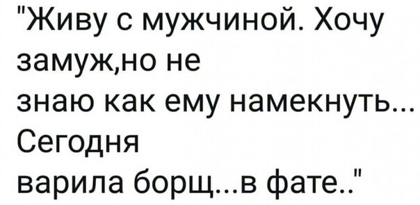 Живу с мужчиной Хочу замужно не знаю как ему намекнуть Сегодня варила борщв фате