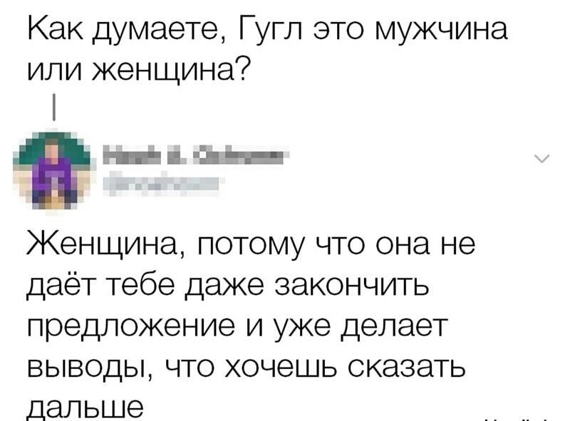 Как думаете Гугл это мужчина или женщина Ёщ Женщина потому что она не даёт тебе даже закончить предложение и уже делает выводы что хочешь сказать дальше