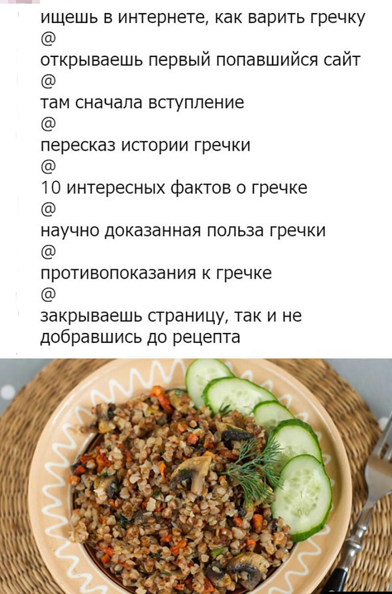 ИЩЕШЬ В ИНТЗРНЭТЕ КдК ВдРИТЬ гречку открываешь первый попавшийся сайт там сначала вступление пересказ ИСТОРИИ ГРЕЧКИ 10 интересных фактов о гречке НдУЧНО ДОКдЗдННдЯ ПОЛЬЗд ГРЕЧКИ ПРОТИВОПОКдЗдНИЯ К гречке закрываешь СТРдНИЦУ так И не добравшись до рецепта