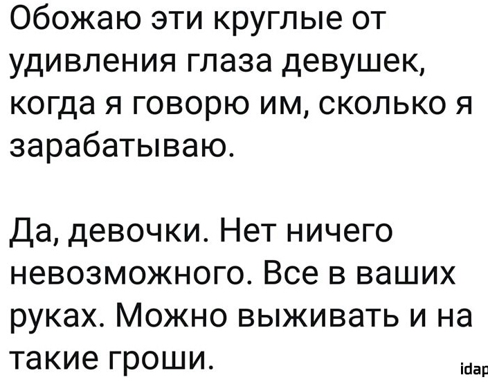 Обожаю эти круглые от удивления глаза девушек когда я говорю им сколько я зарабатываю Да девочки Нет ничего невозможного Все в ваших руках Можно выживать и на такие гроши