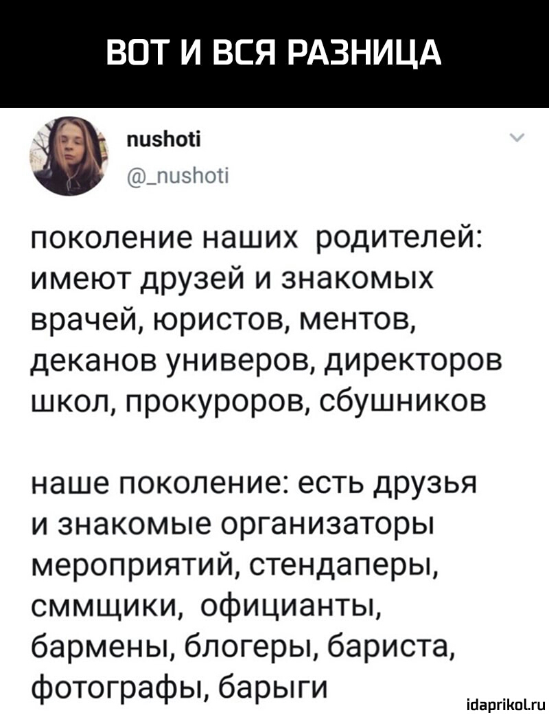 ВОТ И ВСЯ РАЗНИЦА пивной ЩЦЗПМ поколение наших родителей имеют друзей и знакомых врачей юристов ментов деканов универов директоров школ прокуроров сбушников наше поколение есть друзья и знакомые организаторы мероприятий стендаперы сммщики официанты бармены блогеры бариста фотографы барыги ісіаргіКпіш