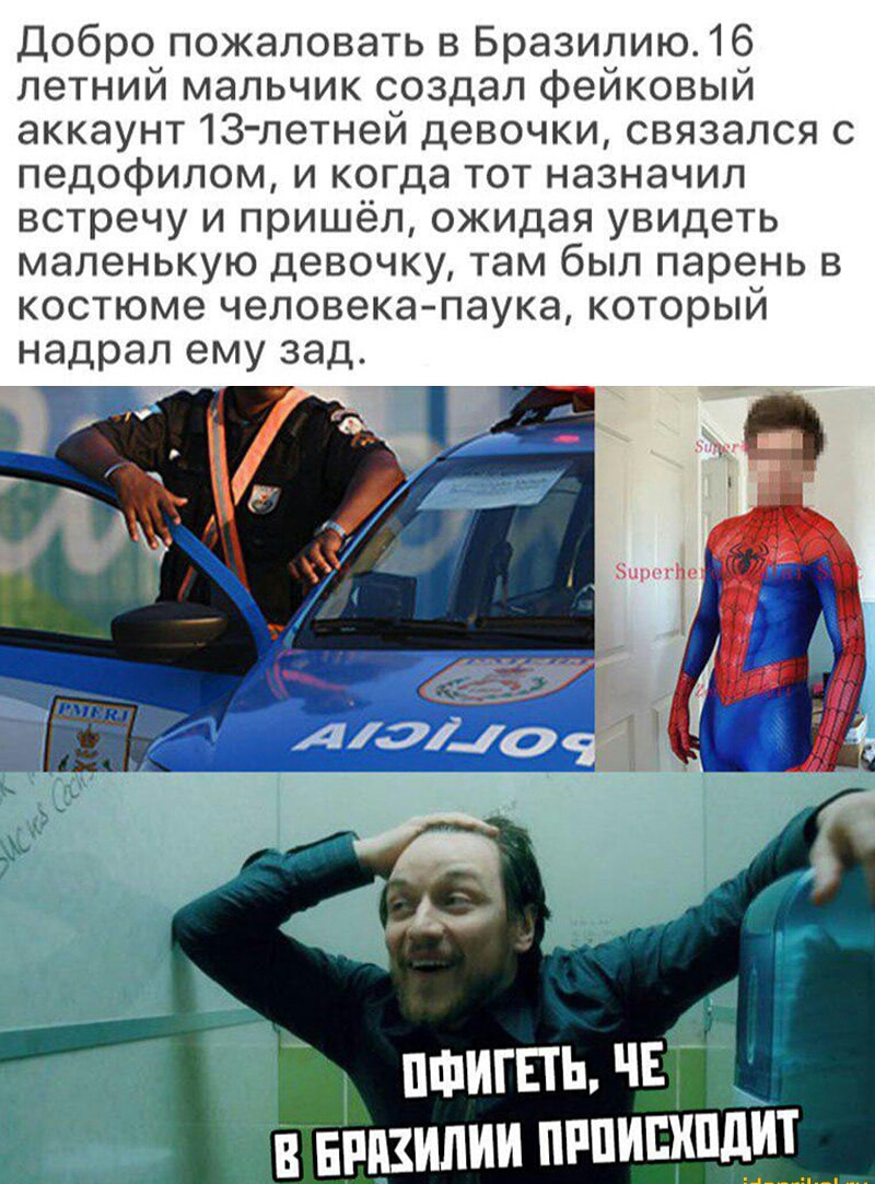 Добро пожаловать в Бразилию16 летний мальчик создал фейковый аккаунт 13 летней девочки связался с педофипом и когда тот назначил встречу и пришёл ожидая увидеть маленькую девочку там был парень в костюме человека паука который надрал ему зад В БРПЗИЛИИ ПРПИШШДИТ