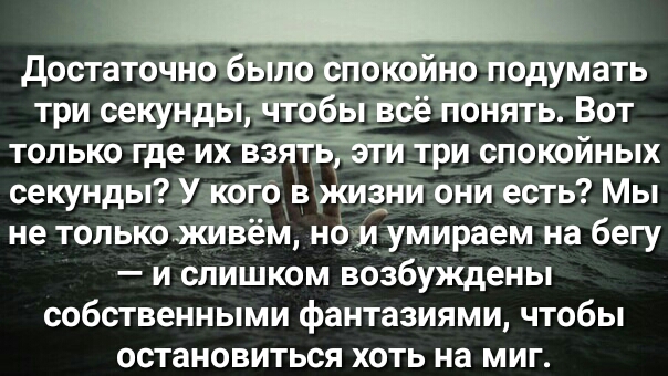 достаточнобвіпо спбфйно подумать три секундычто_6ь всё понять Вот только где их взяТЪТЪти три спокойных секунды У кого в жизни они есть Мы не толькоживём нои умираем на бегу и слишком возбуждены собственными фантазиями чтобы остановиться хоть на миг