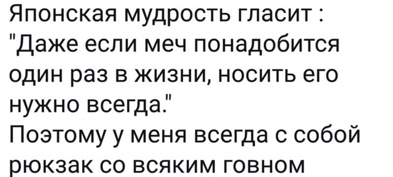Японская мудрость гласит Даже если меч понадобится один раз в жизни носить его нужно всегда Поэтому у меня всегда с собой рюкзак со всяким говном