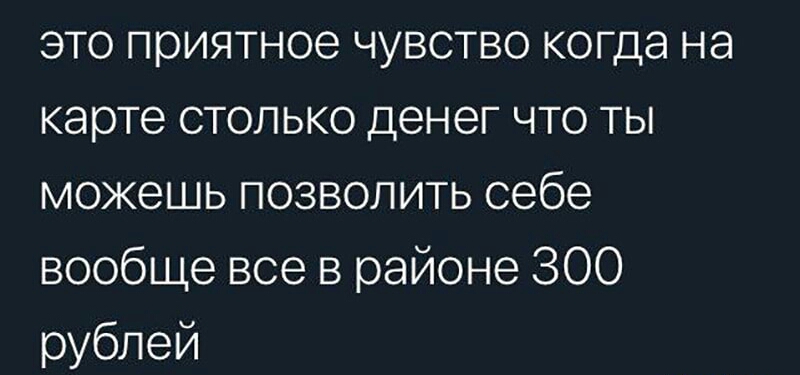 это приятное чувство когда на карте столько денег что ты можешь позволить себе вообще все в районе 300 рублей