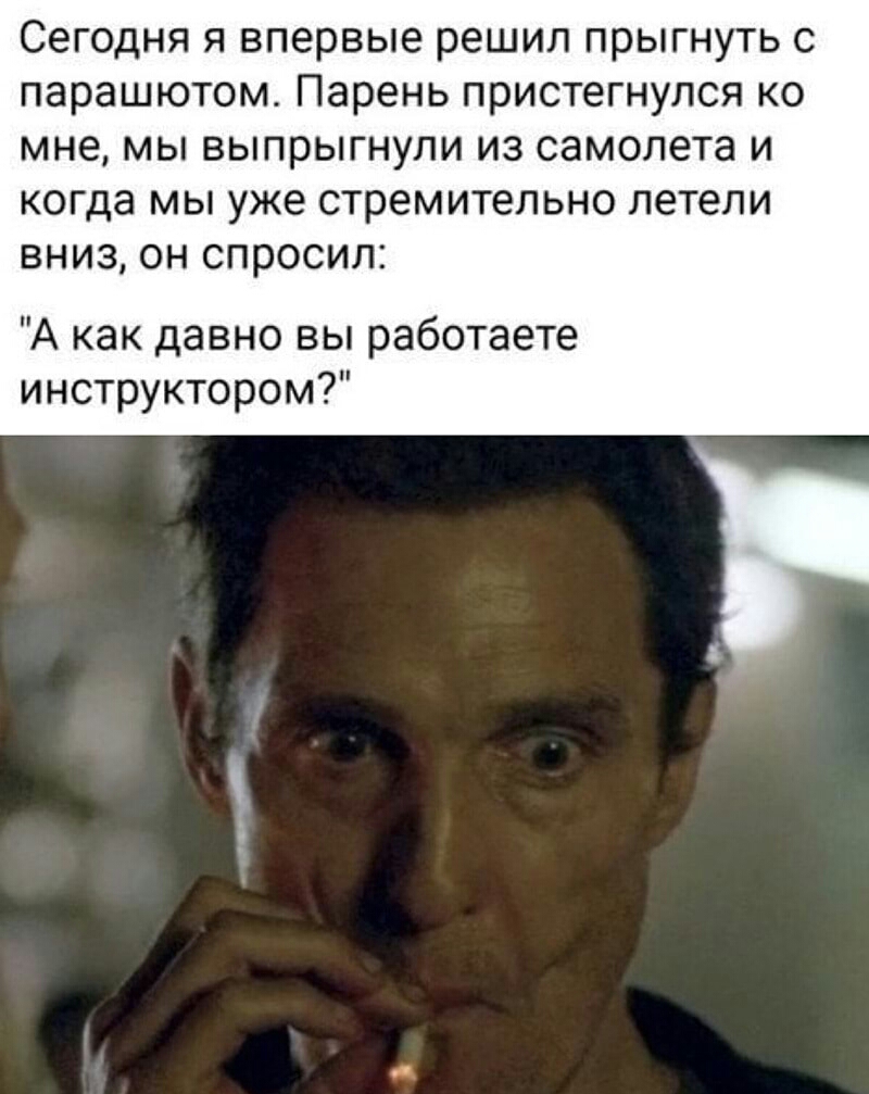 Сегодня я впервые решил прыгнуть с парашютом Парень пристегнулся ко мне мы выпрыгнули из самолета и когда мы уже стремительно летели вниз он спросил А как давно вы работаете инструктором