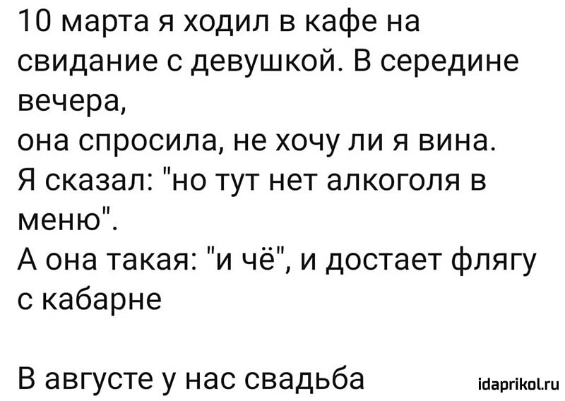 10 марта я ходил в кафе на свидание с девушкой В середине вечера она спросила не хочу ли я вина Я сказал но тут нет алкоголя в меню А она такая и чё и достает флягу с кабарне В августе у нас свадьба меры