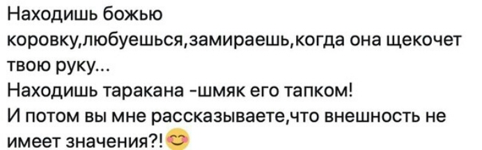 Находишь божью коровкулюбуешьсязамираешькогда она щекочет твою руку Находишь таракана шмяк его тапком И потом вы мне рассказываетенто внешность не имеет значения