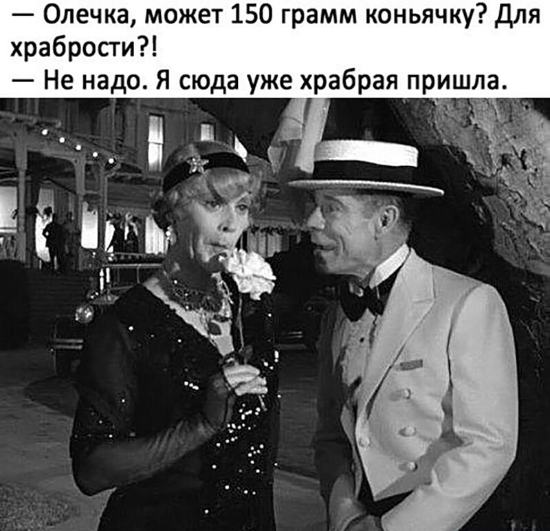 Олечка может 150 грамм коньячку Для храбрости Не надо Я сюда уже храбрая пришла й __ гв