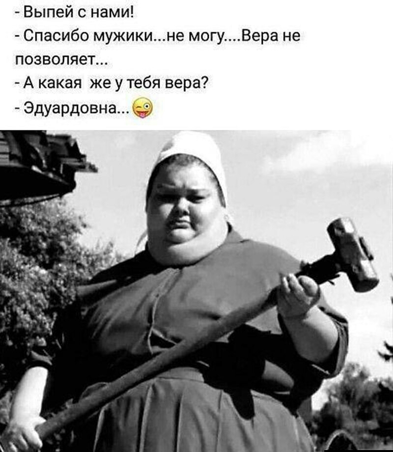 Выпей с нами Спасибо мужикине могуВера не позволяет А какая же у тебя вера Эдуардовна