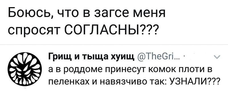 Боюсь что в загсе меня спросят СОГЛАСНЫ Грищ и тыща хуищ Тітеегі а в роддоме принесут комок плоти в пепенках и навязчиво так УЗНАЛИ