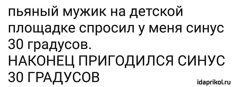 пьяный мужик на детской площадке спросил у меня синус 30 градусов НАКОНЕЦ ПРИГОДИЛСЯ СИНУС 30 ГРАДУСОВ а_