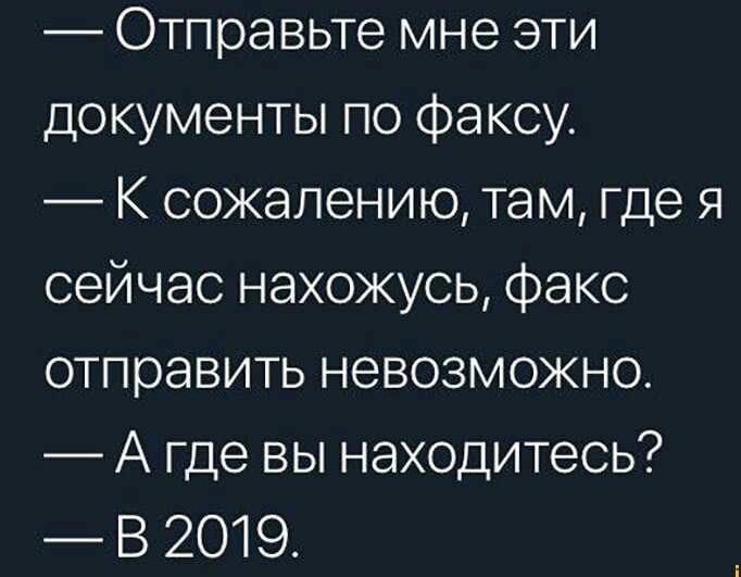 Отправьте мне эти документы по факсу К сожалению там где я сейчас нахожусь факс отправить невозможно А где вы находитесь В 2019