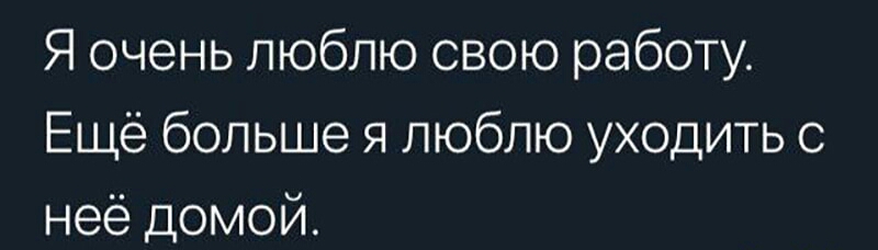 Я очень люблю свою работу Ещё больше я люблю уходить с неё домой