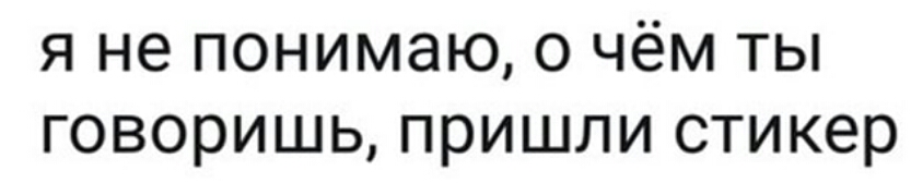 я не понимаю о чём ты говоришь пришли стикер
