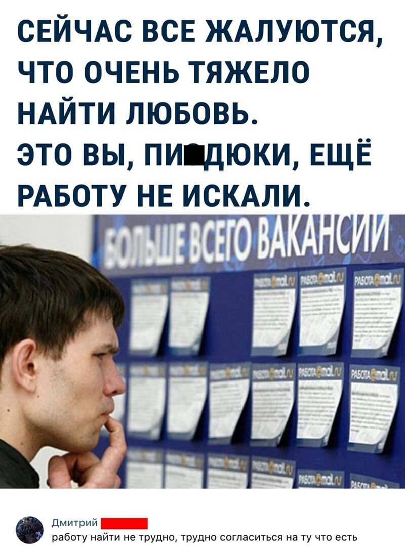 СЕЙЧАС всв ЖАЛУЮТСЯ что очвнь тяжвло НАЙТИ лювовь это вы пидюки ЕЩЁ РАБОТУ НЕ ИСКАЛИ Дмитрий работу найти не трудно трудно согласиться на ту что есть