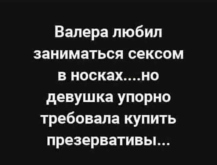 Валера любил заниматься сексом в носкахно девушка упорно требовала купить презервативьь