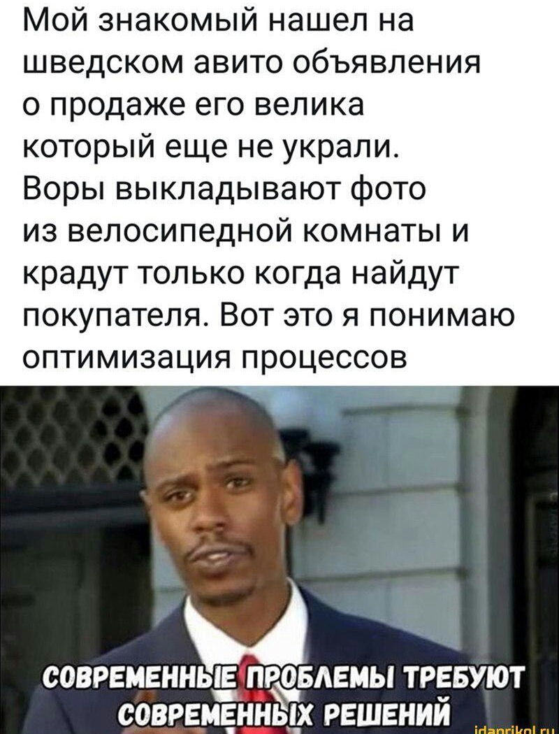Мой знакомый нашел на шведском авито объявления о продаже его велика который еще не украли Воры выкладывают фото из велосипедной комнаты и крадут только когда найдут покупателя Вот это я понимаю оптимизация процессов СОВРЕМЕННЬПЕПРОБАЕМЫ ТРЕБУЮТ современных решений _ _ _
