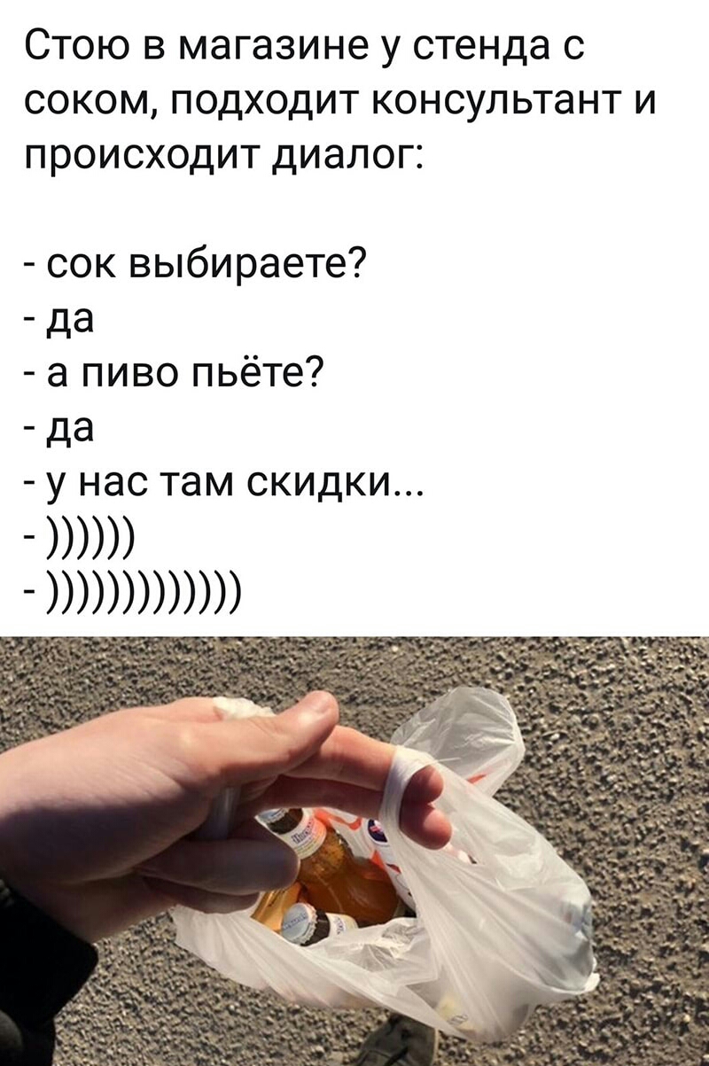 Стою в магазине у стенда с соком подходит консультант и происходит диалог сок выбираете _ да а пиво пьёте _ дд у нас там скидки
